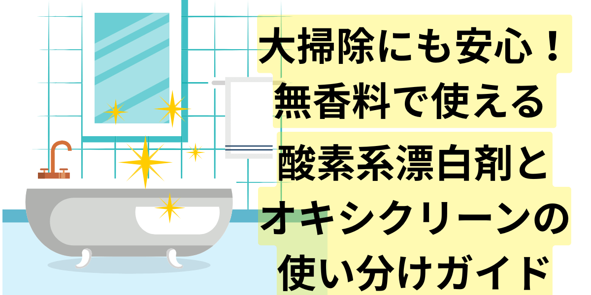 大掃除にも安心！無香料で使える 酸素系漂白剤とオキシクリーンの使い分けガイド