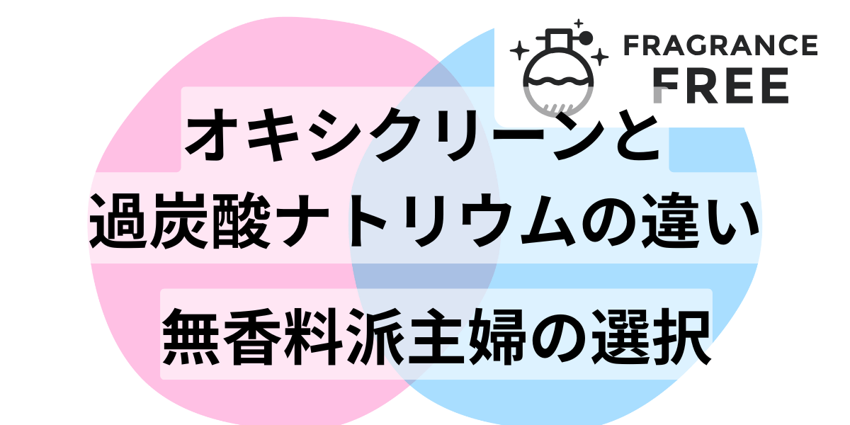 オキシクリーンと過炭酸ナトリウムの違い｜無香料派主婦の選択