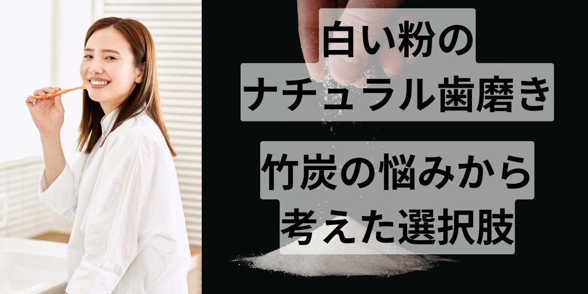 白い粉のナチュラル歯磨き｜竹炭の悩みから考えた選択肢