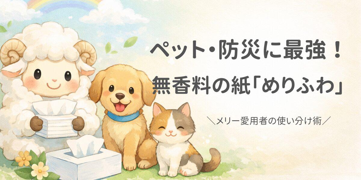 無香料の紙「めりふわ」がペット・防災に最強！メリー愛用者の使い分け術