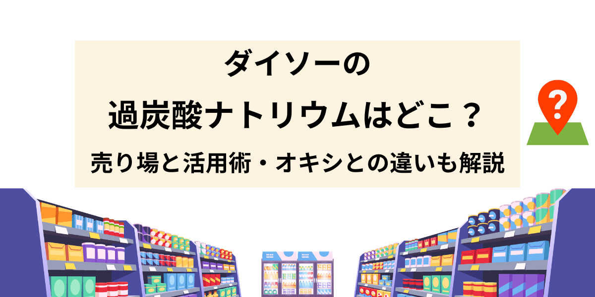 ダイソーの過炭酸ナトリウムはどこ？売り場と活用術・オキシとの違いも解説