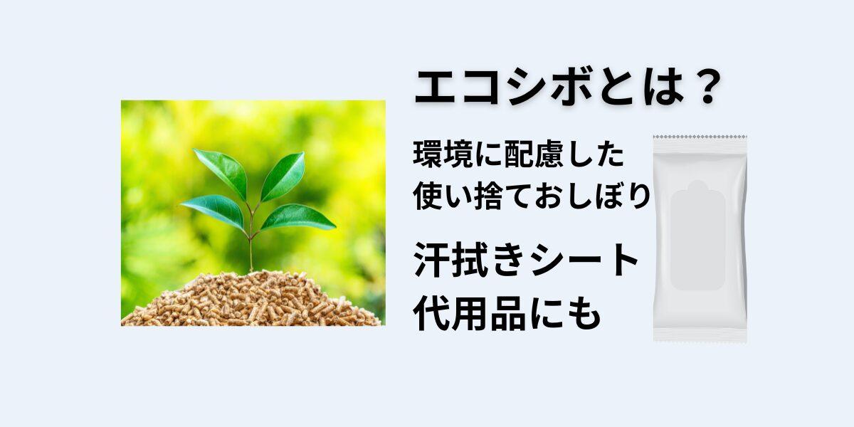 エコシボとは？生分解性おしぼりの特徴・成分・使い方紹介｜汗拭きシート代用にも