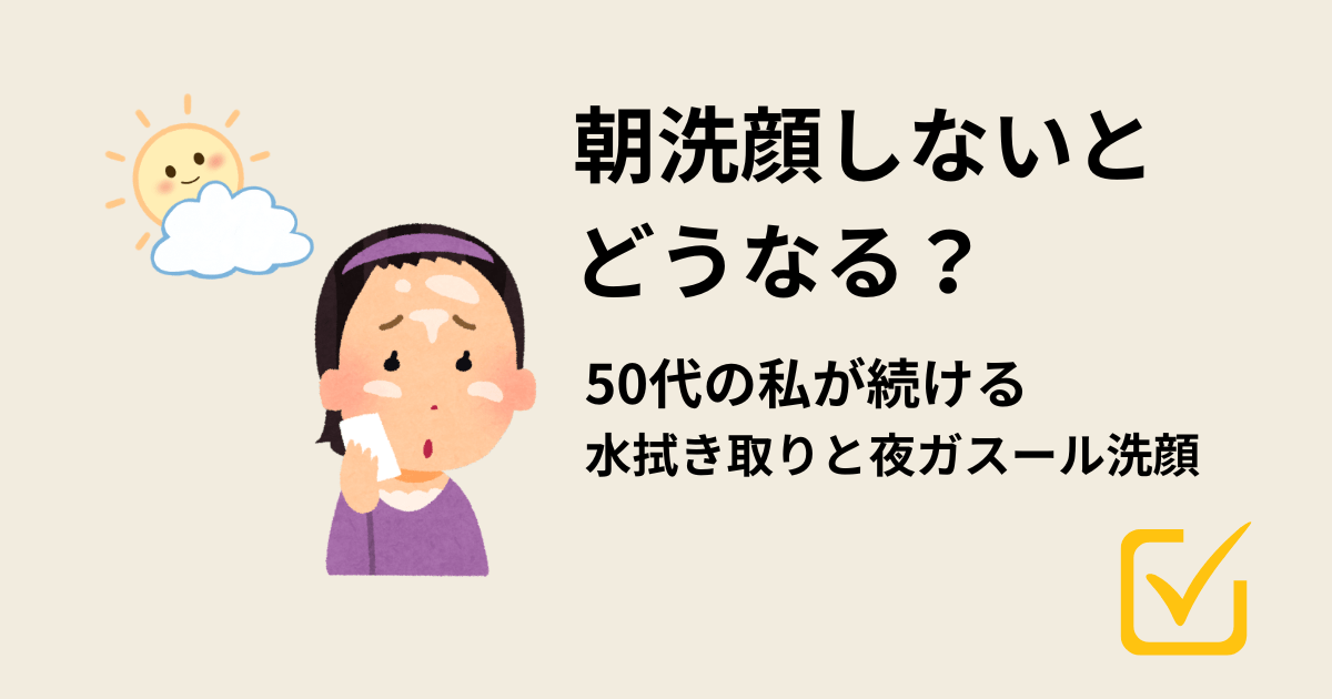 朝洗顔しないとどうなる？50代が続ける水拭き取りと夜ガスール